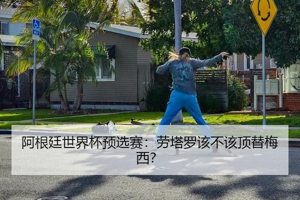 阿根廷世界杯预选赛：劳塔罗该不该顶替梅西？